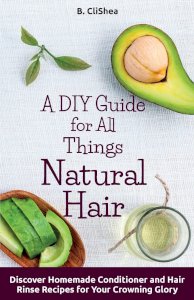 A DIY Guide for All Things Natural Hair: DIscover Homemade Conditioner and Hair Rinse Recipes for Your Crowning Glory